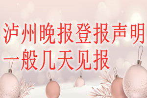 瀘州晚報登報聲明一般幾天見報？