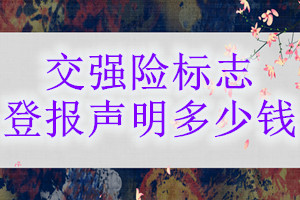 交強(qiáng)險標(biāo)志登報掛失多少錢