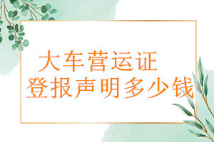 大車營運(yùn)證登報掛失多少錢