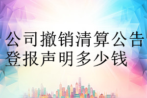 公司撤銷清算公告登報(bào)掛失多少錢