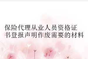 保險代理從業(yè)人員資格證書登報聲明作廢需要的材料