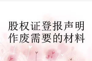 股權(quán)證登報聲明作廢需要的材料