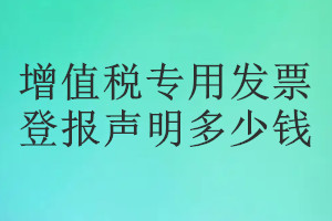 增值稅專用發(fā)票登報(bào)掛失多少錢(qián)