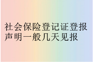 社會(huì)保險(xiǎn)登記證登報(bào)聲明一般幾天見報(bào)