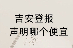 吉安登報(bào)聲明哪個(gè)便宜