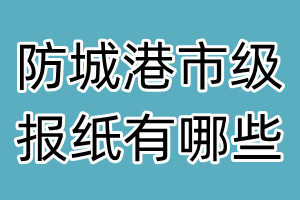 防城港市級(jí)報(bào)紙有哪些