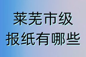 萊蕪市級(jí)報(bào)紙有哪些