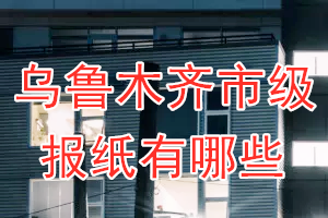 烏魯木齊市級報(bào)紙有哪些