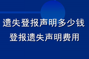 遺失登報(bào)聲明多少錢_登報(bào)遺失聲明費(fèi)用