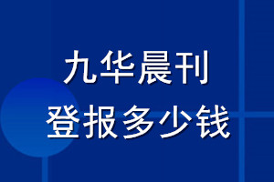 九華晨刊登報(bào)多少錢(qián)_九華晨刊登報(bào)掛失費(fèi)用