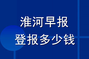 淮河早報(bào)登報(bào)多少錢_淮河早報(bào)登報(bào)掛失費(fèi)用
