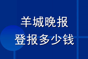 羊城晚報登報多少錢_羊城晚報登報掛失費用