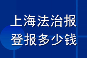 上海法治報(bào)登報(bào)多少錢_上海法治報(bào)登報(bào)掛失費(fèi)用