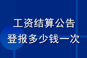 工資結(jié)算公告登報多少錢一次