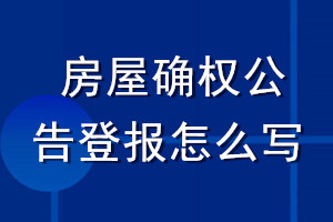 房屋確權(quán)公告登報(bào)怎么寫