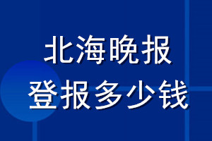北海晚報(bào)登報(bào)多少錢_北海晚報(bào)登報(bào)掛失費(fèi)用