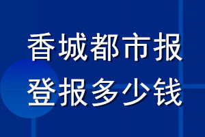 香城都市報(bào)登報(bào)多少錢_香城都市報(bào)登報(bào)掛失費(fèi)用